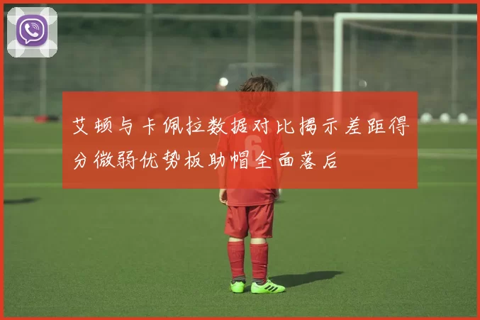 艾顿与卡佩拉数据对比揭示差距得分微弱优势板助帽全面落后