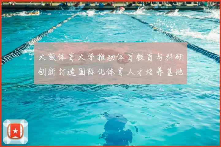 大阪体育大学推动体育教育与科研创新打造国际化体育人才培养基地