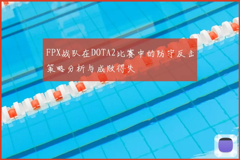 FPX战队在DOTA2比赛中的防守反击策略分析与成败得失