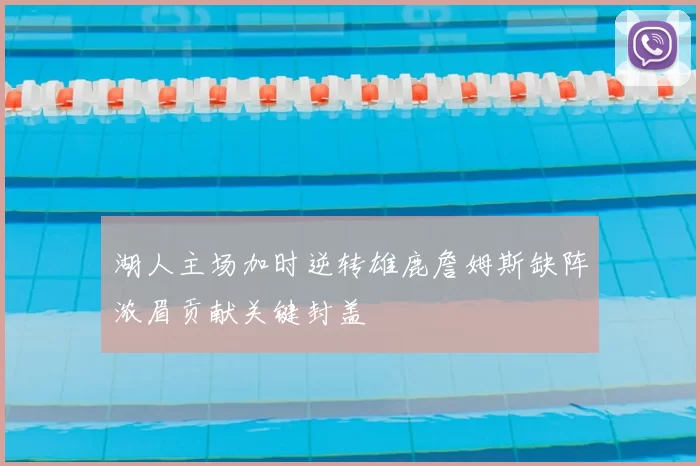 湖人主场加时逆转雄鹿詹姆斯缺阵浓眉贡献关键封盖