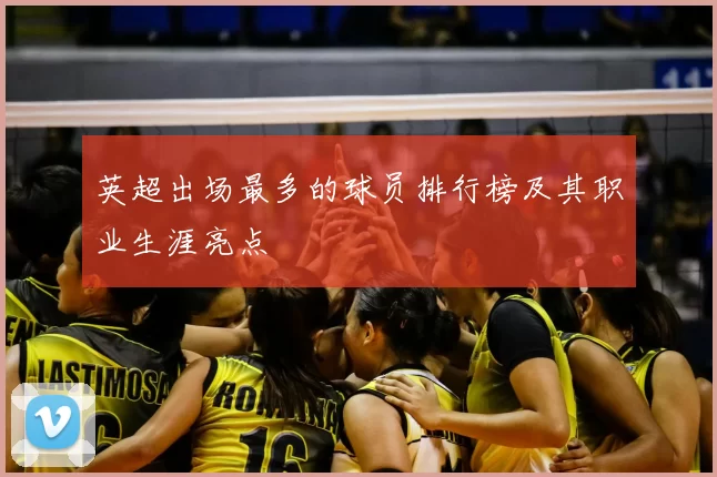 英超出场最多的球员排行榜及其职业生涯亮点