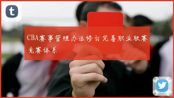 CBA赛事管理办法修订完善职业联赛竞赛体系