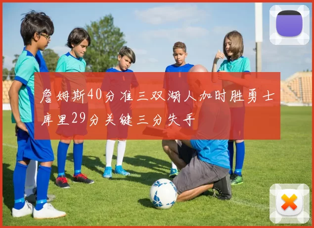 詹姆斯40分准三双湖人加时胜勇士库里29分关键三分失手