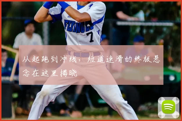 从起跑到冲线,短道速滑的终极悬念在这里揭晓