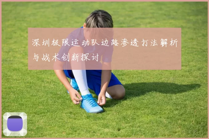 深圳极限运动队边路渗透打法解析与战术创新探讨