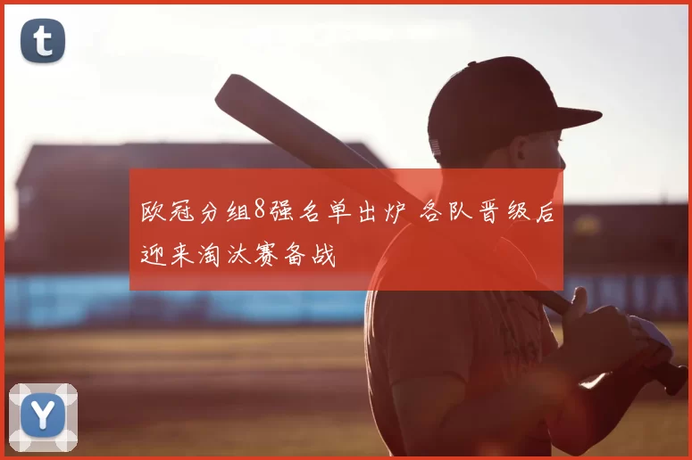 欧冠分组8强名单出炉 各队晋级后迎来淘汰赛备战