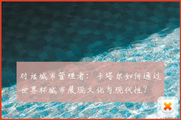 对话城市管理者：卡塔尔如何通过世界杯城市展现文化与现代性？