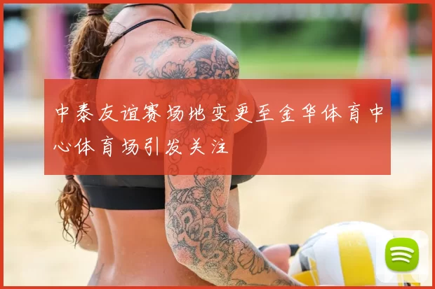 中泰友谊赛场地变更至金华体育中心体育场引发关注