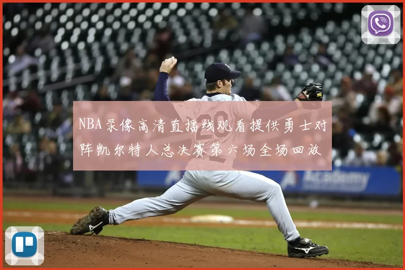 NBA录像高清直播线观看提供勇士对阵凯尔特人总决赛第六场全场回放与精彩集锦