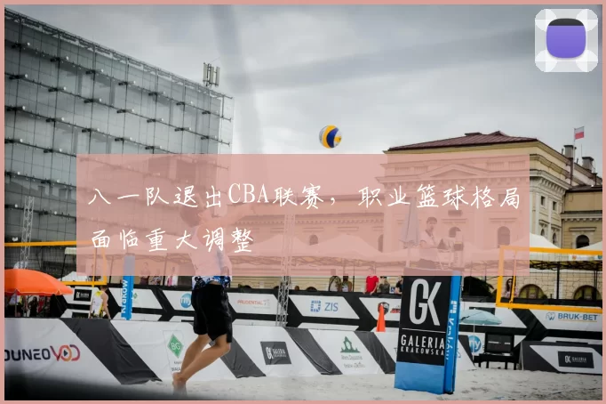 八一队退出CBA联赛，职业篮球格局面临重大调整