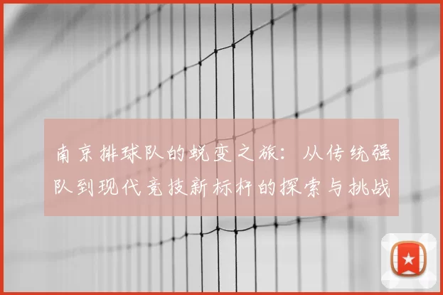 南京排球队的蜕变之旅：从传统强队到现代竞技新标杆的探索与挑战