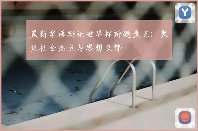 最新华语辩论世界杯辩题盘点:聚焦社会热点与思想交锋