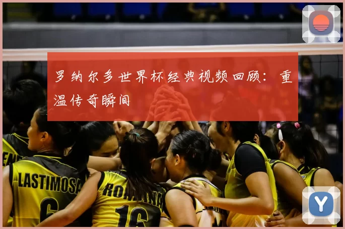 罗纳尔多世界杯经典视频回顾：重温传奇瞬间