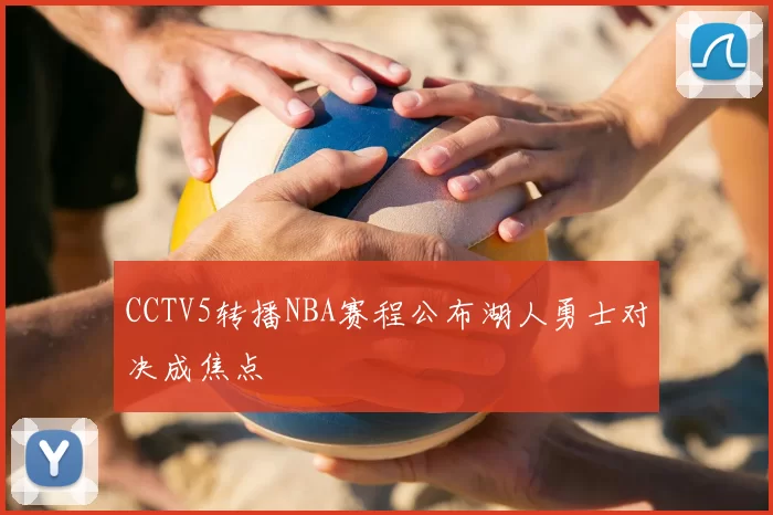 CCTV5转播NBA赛程公布湖人勇士对决成焦点