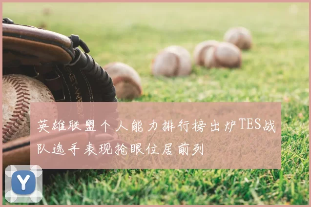 英雄联盟个人能力排行榜出炉TES战队选手表现抢眼位居前列