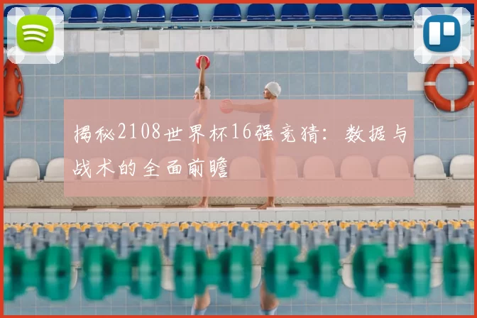 揭秘2108世界杯16强竞猜：数据与战术的全面前瞻