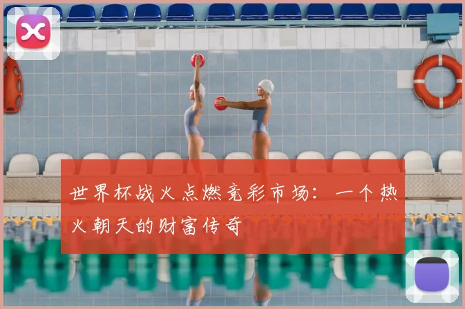世界杯战火点燃竞彩市场:一个热火朝天的财富传奇