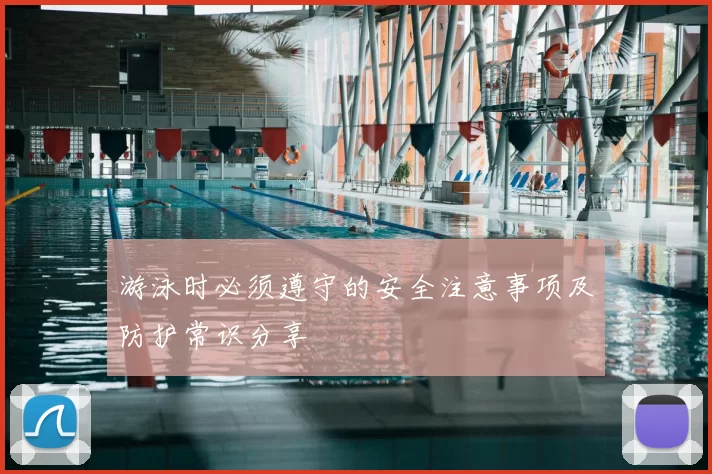 游泳时必须遵守的安全注意事项及防护常识分享