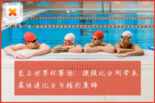 直击世界杯赛场：捷报比分网带来最快速比分与精彩集锦