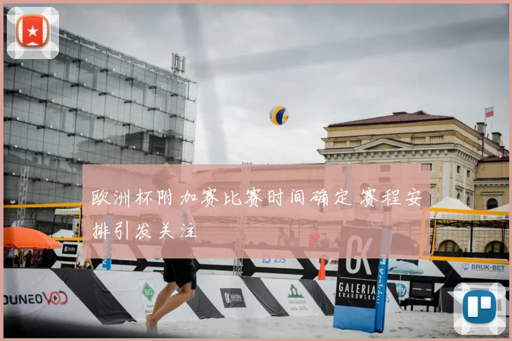 欧洲杯附加赛比赛时间确定 赛程安排引发关注