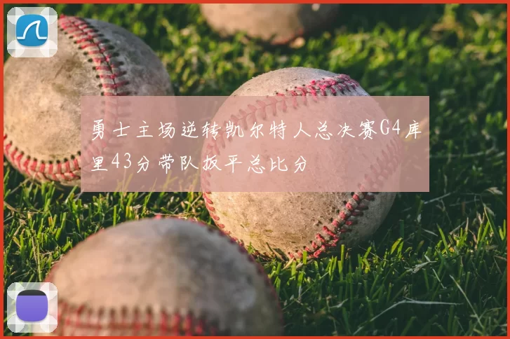 勇士主场逆转凯尔特人总决赛G4库里43分带队扳平总比分