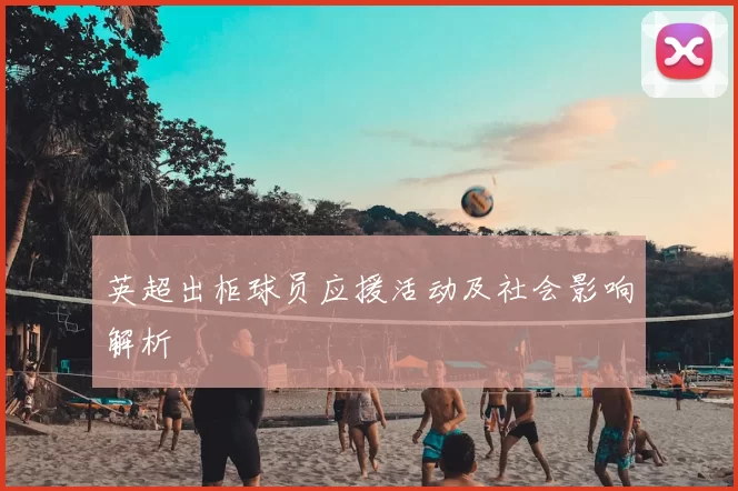 英超出柜球员应援活动及社会影响解析