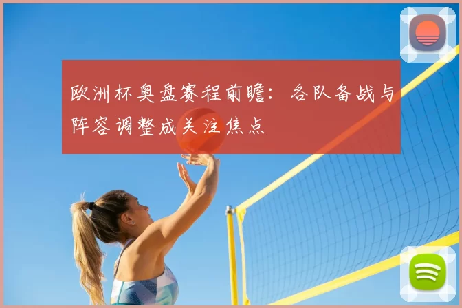 欧洲杯奥盘赛程前瞻：各队备战与阵容调整成关注焦点
