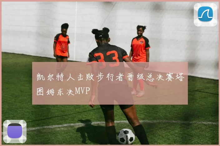 凯尔特人击败步行者晋级总决赛塔图姆东决MVP
