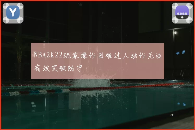 NBA2K22玩家操作困难过人动作无法有效突破防守