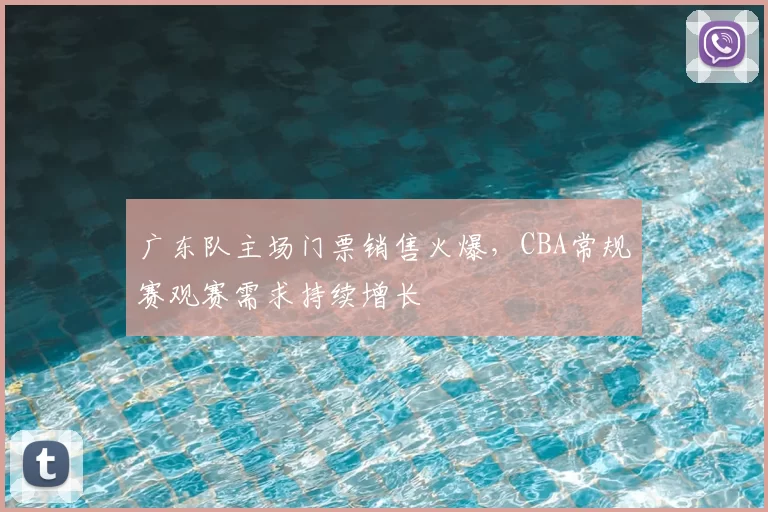 广东队主场门票销售火爆，CBA常规赛观赛需求持续增长