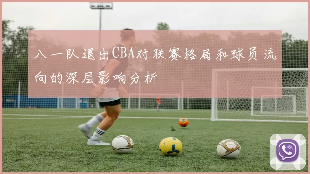 八一队退出CBA对联赛格局和球员流向的深层影响分析
