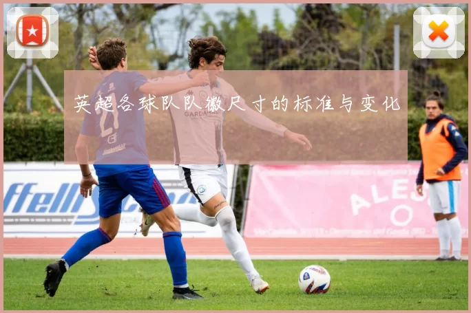 英超各球队队徽尺寸的标准与变化