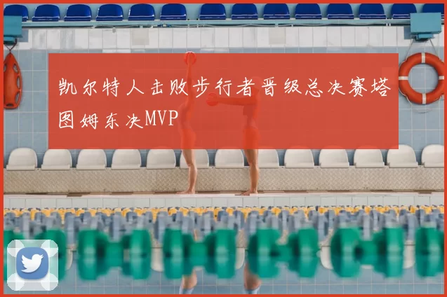 凯尔特人击败步行者晋级总决赛塔图姆东决MVP