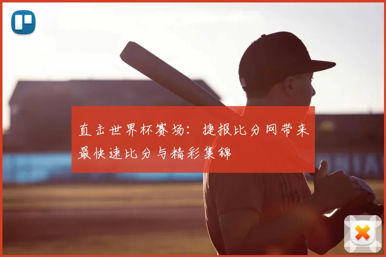 直击世界杯赛场:捷报比分网带来最快速比分与精彩集锦