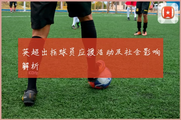 英超出柜球员应援活动及社会影响解析