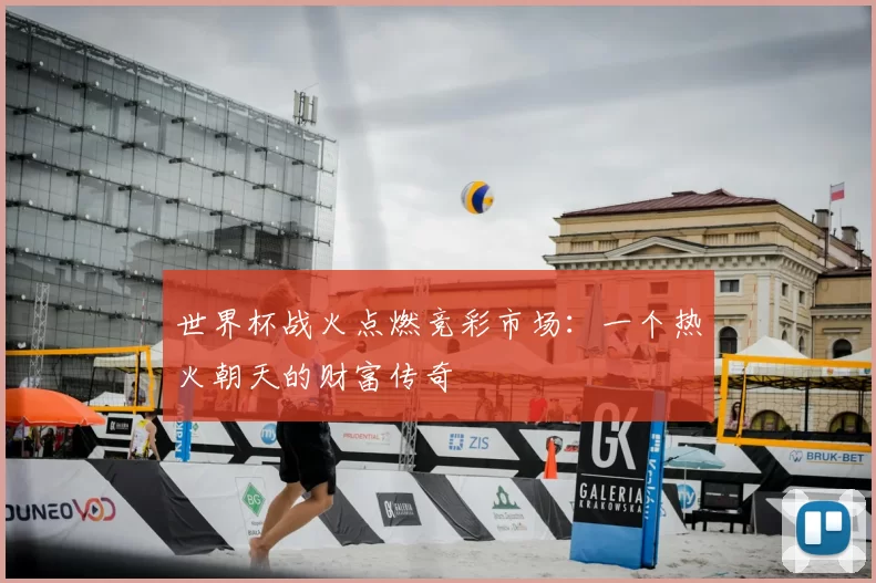 世界杯战火点燃竞彩市场:一个热火朝天的财富传奇