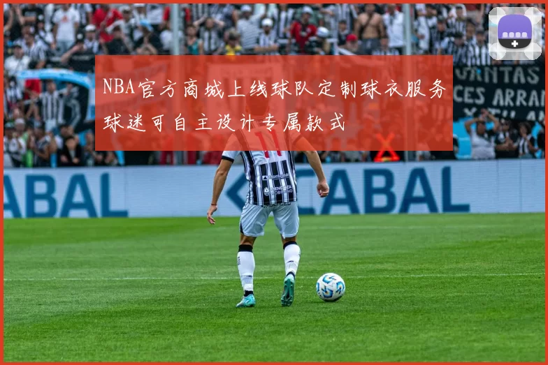NBA官方商城上线球队定制球衣服务球迷可自主设计专属款式