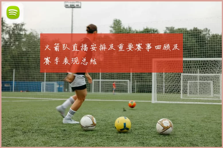 火箭队直播安排及重要赛事回顾及赛季表现总结