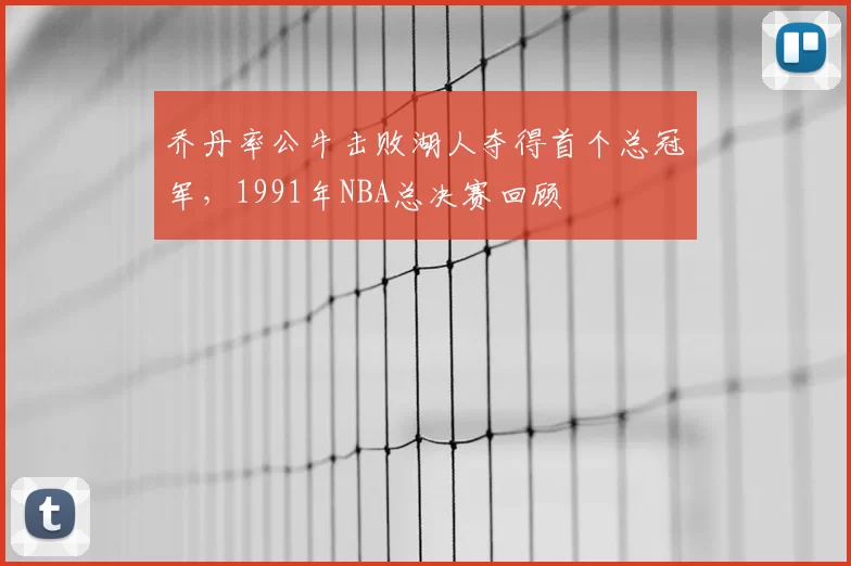 乔丹率公牛击败湖人夺得首个总冠军，1991年NBA总决赛回顾