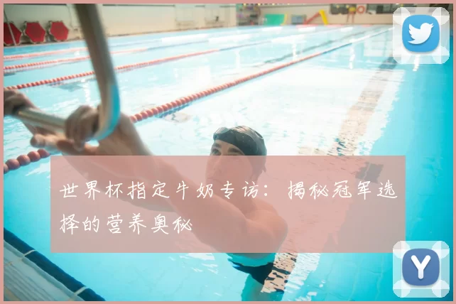 世界杯指定牛奶专访：揭秘冠军选择的营养奥秘