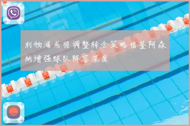 利物浦或将调整转会策略借鉴阿森纳增强球队阵容深度