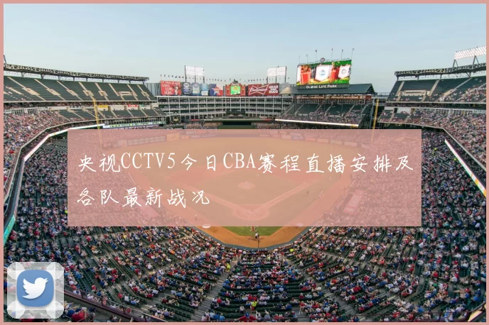 央视CCTV5今日CBA赛程直播安排及各队最新战况