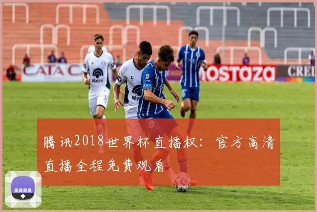 腾讯2018世界杯直播权:官方高清直播全程免费观看