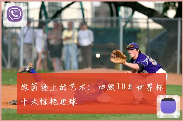 绿茵场上的艺术:回顾10年世界杯十大惊艳进球