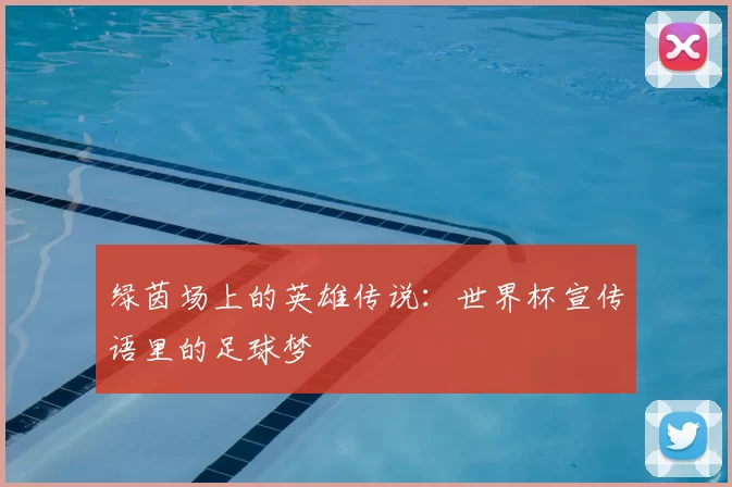 绿茵场上的英雄传说:世界杯宣传语里的足球梦