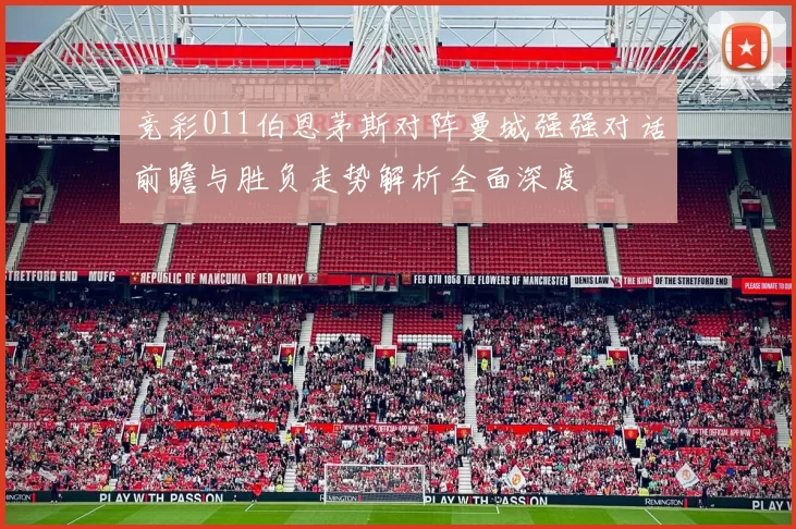 竞彩011伯恩茅斯对阵曼城强强对话前瞻与胜负走势解析全面深度
