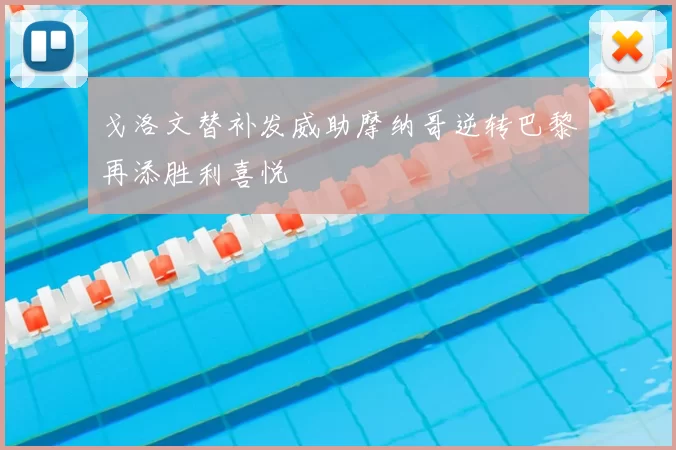 戈洛文替补发威助摩纳哥逆转巴黎再添胜利喜悦