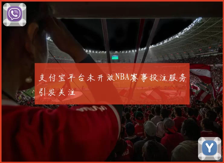 支付宝平台未开放NBA赛事投注服务引发关注