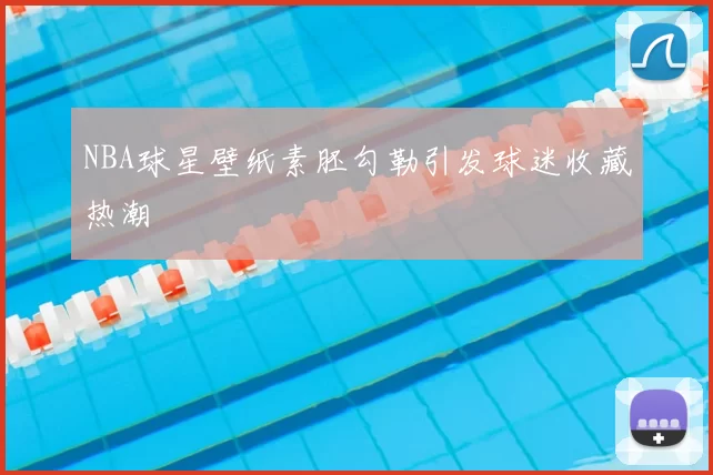 NBA球星壁纸素胚勾勒引发球迷收藏热潮