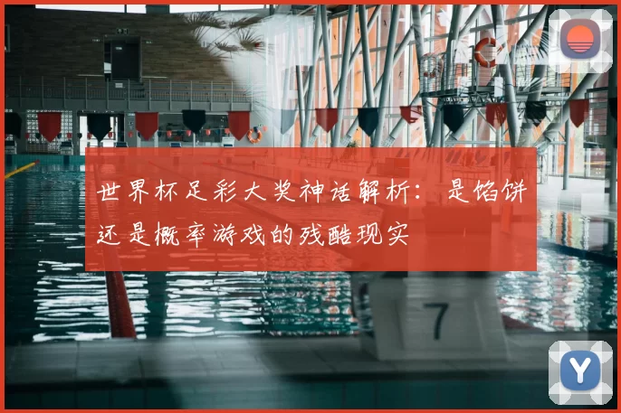 世界杯足彩大奖神话解析:是馅饼还是概率游戏的残酷现实